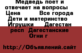 Медведь поет и отвечает на вопросы  › Цена ­ 600 - Все города Дети и материнство » Игрушки   . Дагестан респ.,Дагестанские Огни г.